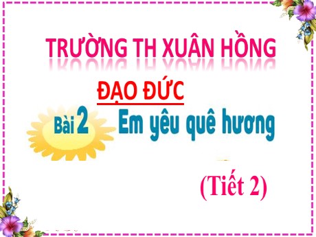 Bài giảng Đạo đức 2 - Bài 2: Em yêu quê hương (Tiết 2) - Mai Thị Thuận