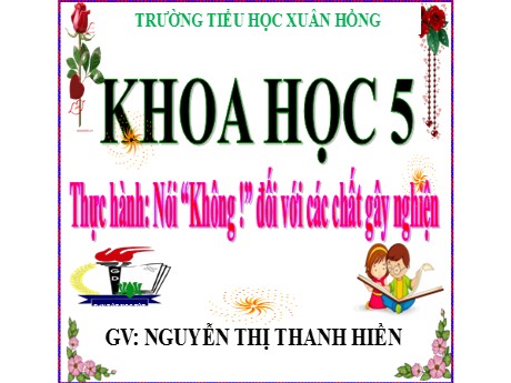 Bài giảng Khoa học 5 - Bài: Thực hành nói Không! đối với các chất gây nghiện - Nguyễn Thị Thanh Hiền