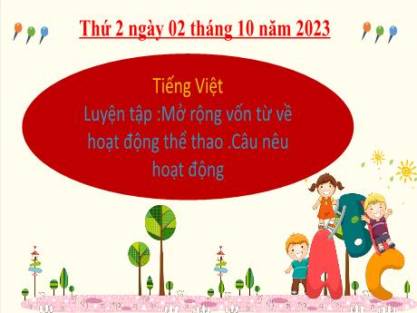 Bài giảng Tiếng Việt 2 (Luyện từ và câu) Sách Kết nối tri thức - Bài: Luyện tập Mở rộng vốn từ về hoạt động thể thao. Câu nêu hoạt động - Năm học 2023-2024 - Mai Thị Thuận