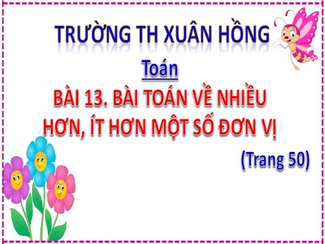 Bài giảng Toán 2 - Bài 13: Bài toán về nhiều hơn, ít hơn một số đơn vị - Mai Thị Thuận