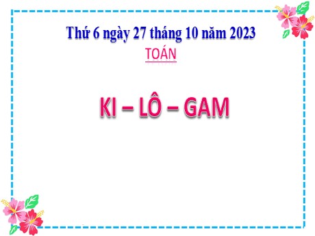 Bài giảng Toán 2 - Bài 15: Ki-lô-gam (Tiết 2) - Năm học 2023-2024 - Mai Thị Thuận