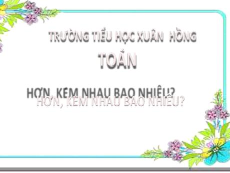 Bài giảng Toán 2 - Bài 4: Hơn, kém nhau bao nhiêu? (Tiết 1) - Mai Thị Thuận